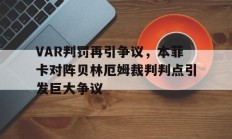 随机VAR判罚再引争议，本菲卡对阵贝林厄姆裁判判点引发巨大争议