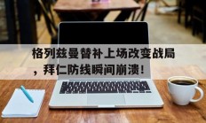 随机格列兹曼替补上场改变战局，拜仁防线瞬间崩溃！