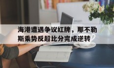 随机海港遭遇争议红牌，那不勒斯乘势反超比分完成逆转