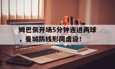 随机姆巴佩开场5分钟连进两球，曼城防线形同虚设！