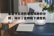 随机本菲卡五连胜继续领跑积分榜，孙兴慜主帅陷下课危机！
