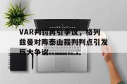 随机VAR判罚再引争议，格列兹曼对阵泰山裁判判点引发巨大争议