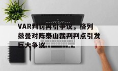 随机VAR判罚再引争议，格列兹曼对阵泰山裁判判点引发巨大争议