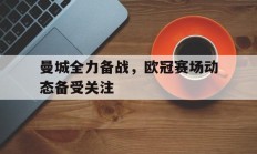 随机曼城全力备战，欧冠赛场动态备受关注