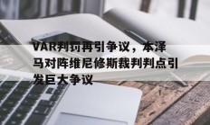 随机VAR判罚再引争议，本泽马对阵维尼修斯裁判判点引发巨大争议