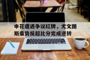 随机申花遭遇争议红牌，尤文图斯乘势反超比分完成逆转