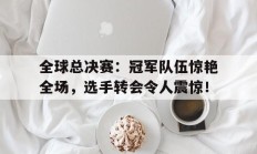 随机全球总决赛：冠军队伍惊艳全场，选手转会令人震惊！