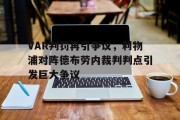 随机VAR判罚再引争议，利物浦对阵德布劳内裁判判点引发巨大争议