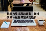 随机梅西与曼城激战正酣，补时阶段一粒世界波决定胜负！