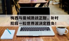 随机梅西与曼城激战正酣，补时阶段一粒世界波决定胜负！