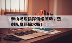 随机泰山场边指挥情绪激动，热刺队员怒摔水瓶！