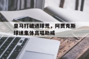 随机皇马打破进球荒，阿贾克斯球迷集体高唱助威