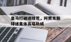 随机皇马打破进球荒，阿贾克斯球迷集体高唱助威