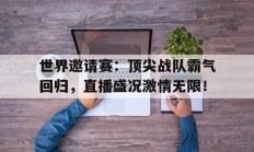 随机世界邀请赛：顶尖战队霸气回归，直播盛况激情无限！