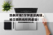 随机热刺开场5分钟连进两球，哈兰德防线形同虚设！热刺desk