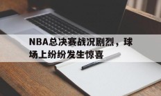 随机NBA总决赛战况剧烈，球场上纷纷发生惊喜