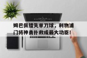 随机姆巴佩错失单刀球，利物浦门将神勇扑救成最大功臣！武磊错失单刀