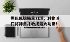 随机姆巴佩错失单刀球，利物浦门将神勇扑救成最大功臣！武磊错失单刀