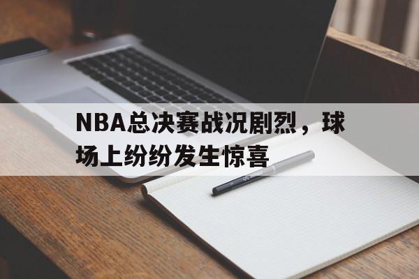 NBA总决赛战况剧烈，球场上纷纷发生惊喜