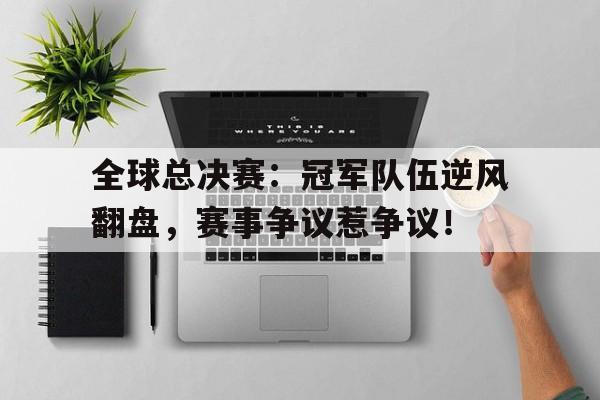 全球总决赛：冠军队伍逆风翻盘，赛事争议惹争议！