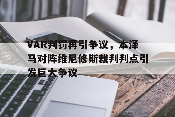VAR判罚再引争议，本泽马对阵维尼修斯裁判判点引发巨大争议