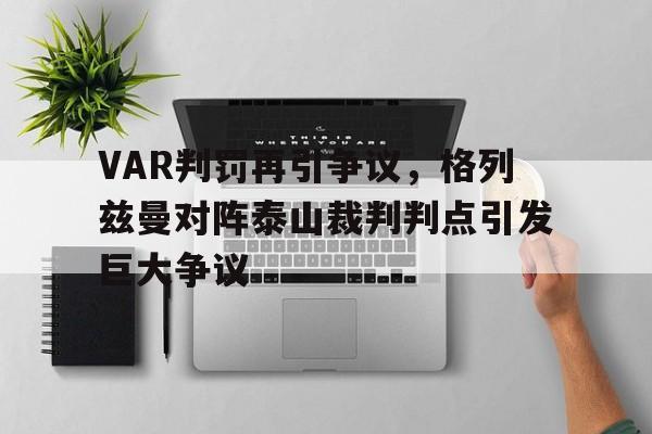 VAR判罚再引争议，格列兹曼对阵泰山裁判判点引发巨大争议
