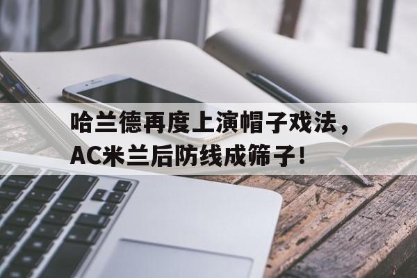 哈兰德再度上演帽子戏法，AC米兰后防线成筛子！