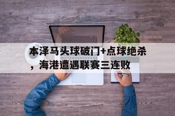 本泽马头球破门+点球绝杀，海港遭遇联赛三连败金球奖本泽马完整版