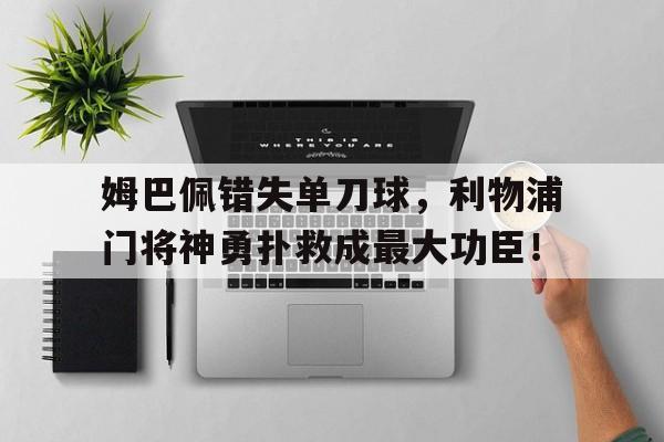 姆巴佩错失单刀球，利物浦门将神勇扑救成最大功臣！武磊错失单刀